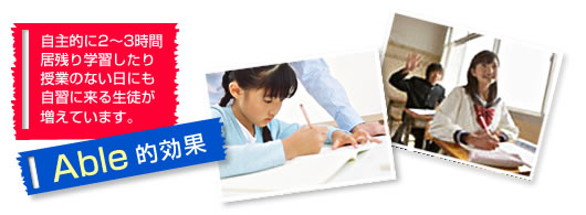 自主的に2〜3時間居残り学習したり授業のない日にも自習に来る生徒が増えています。
“Able的効果”
